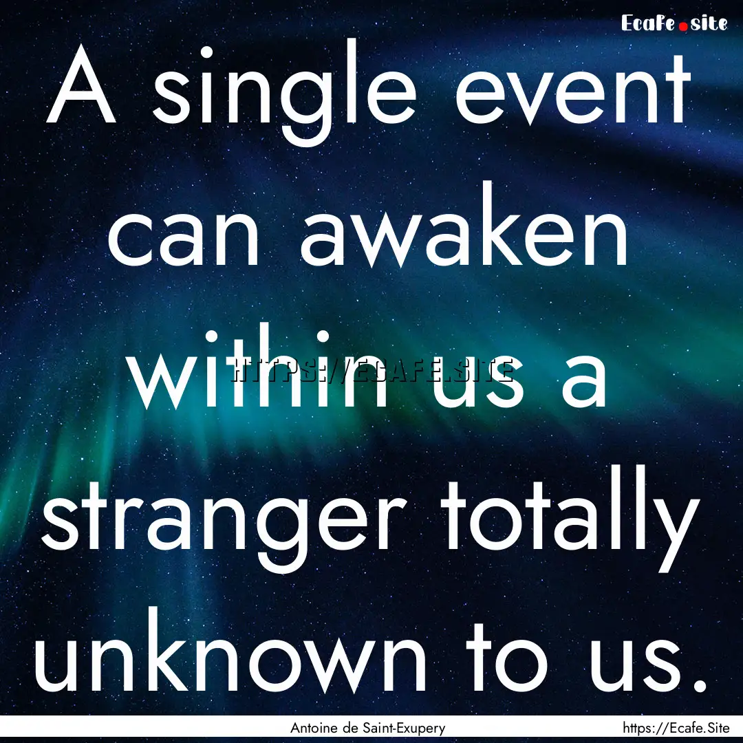 A single event can awaken within us a stranger.... : Quote by Antoine de Saint-Exupery