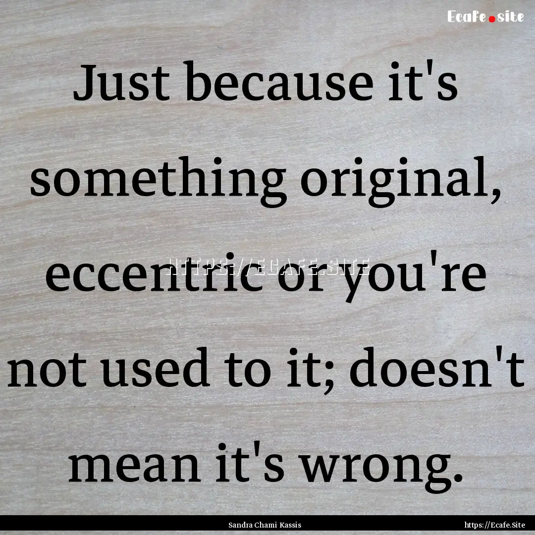 Just because it's something original, eccentric.... : Quote by Sandra Chami Kassis