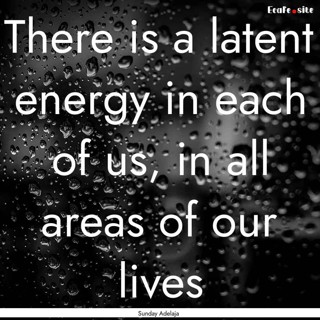 There is a latent energy in each of us, in.... : Quote by Sunday Adelaja