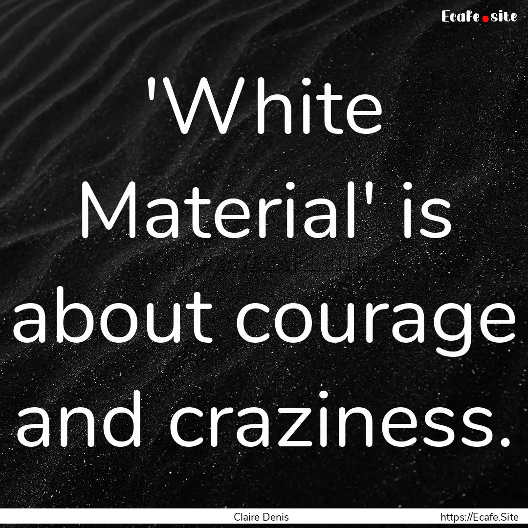 'White Material' is about courage and craziness..... : Quote by Claire Denis