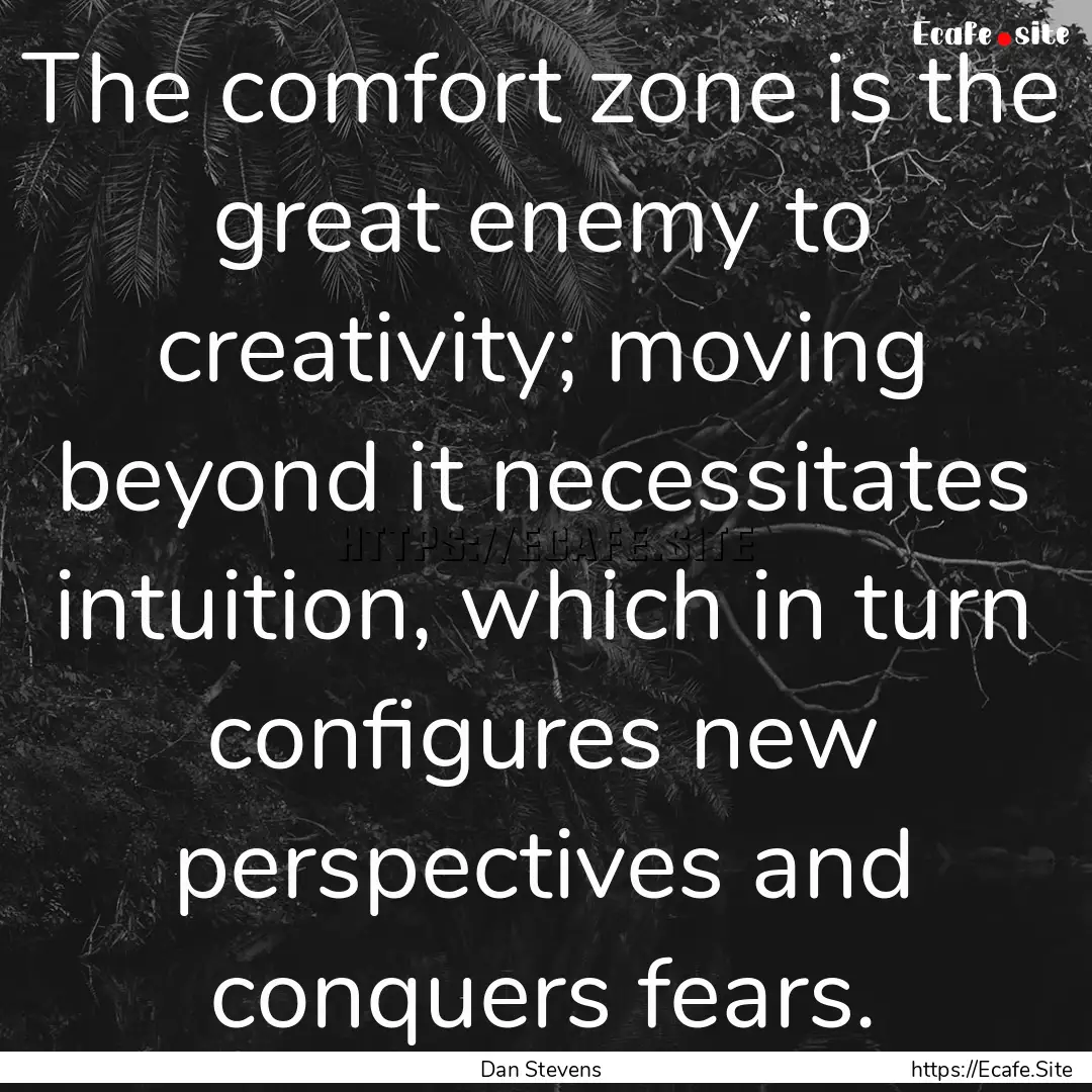 The comfort zone is the great enemy to creativity;.... : Quote by Dan Stevens