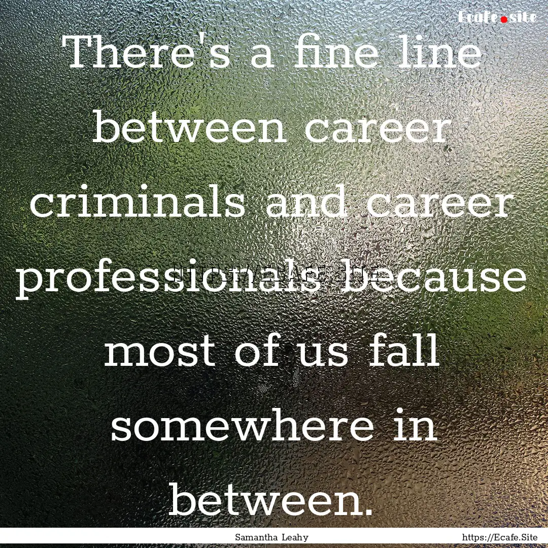 There's a fine line between career criminals.... : Quote by Samantha Leahy