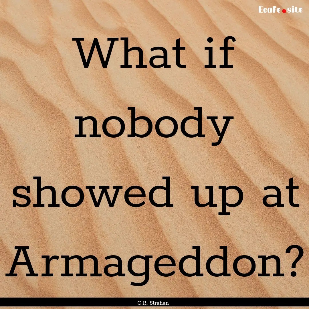 What if nobody showed up at Armageddon? : Quote by C.R. Strahan