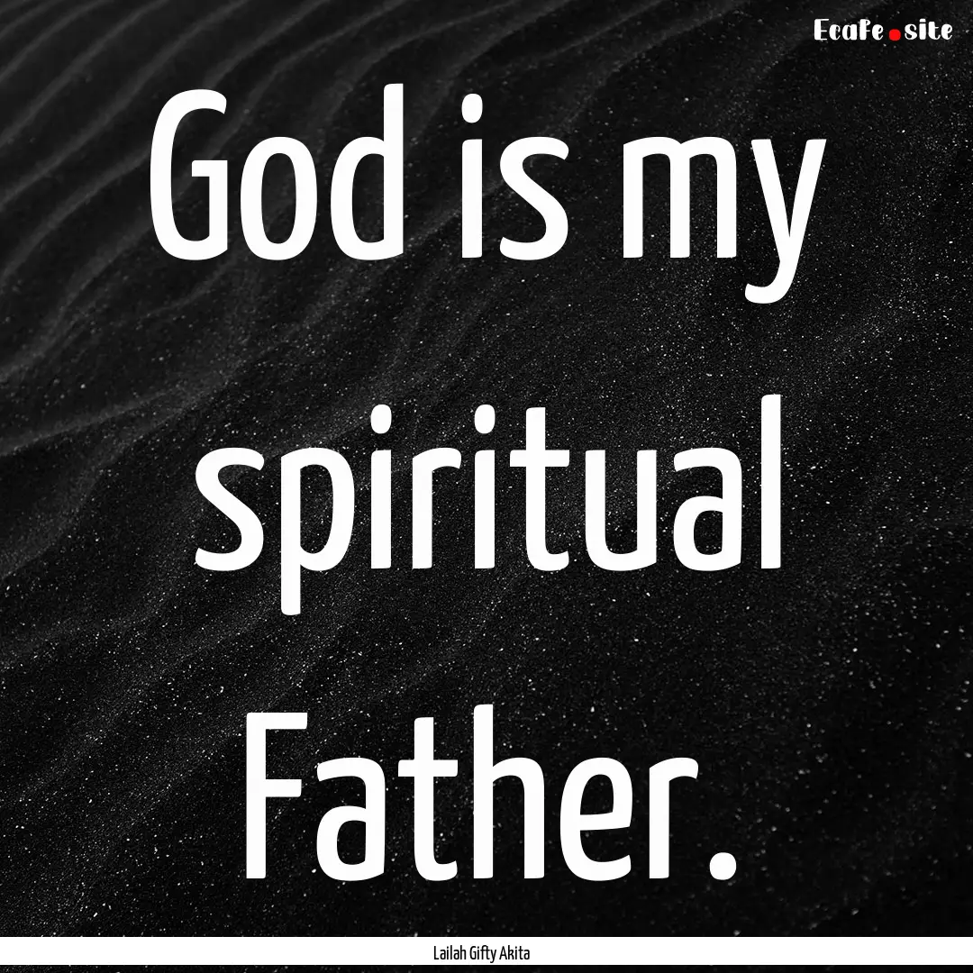 God is my spiritual Father. : Quote by Lailah Gifty Akita