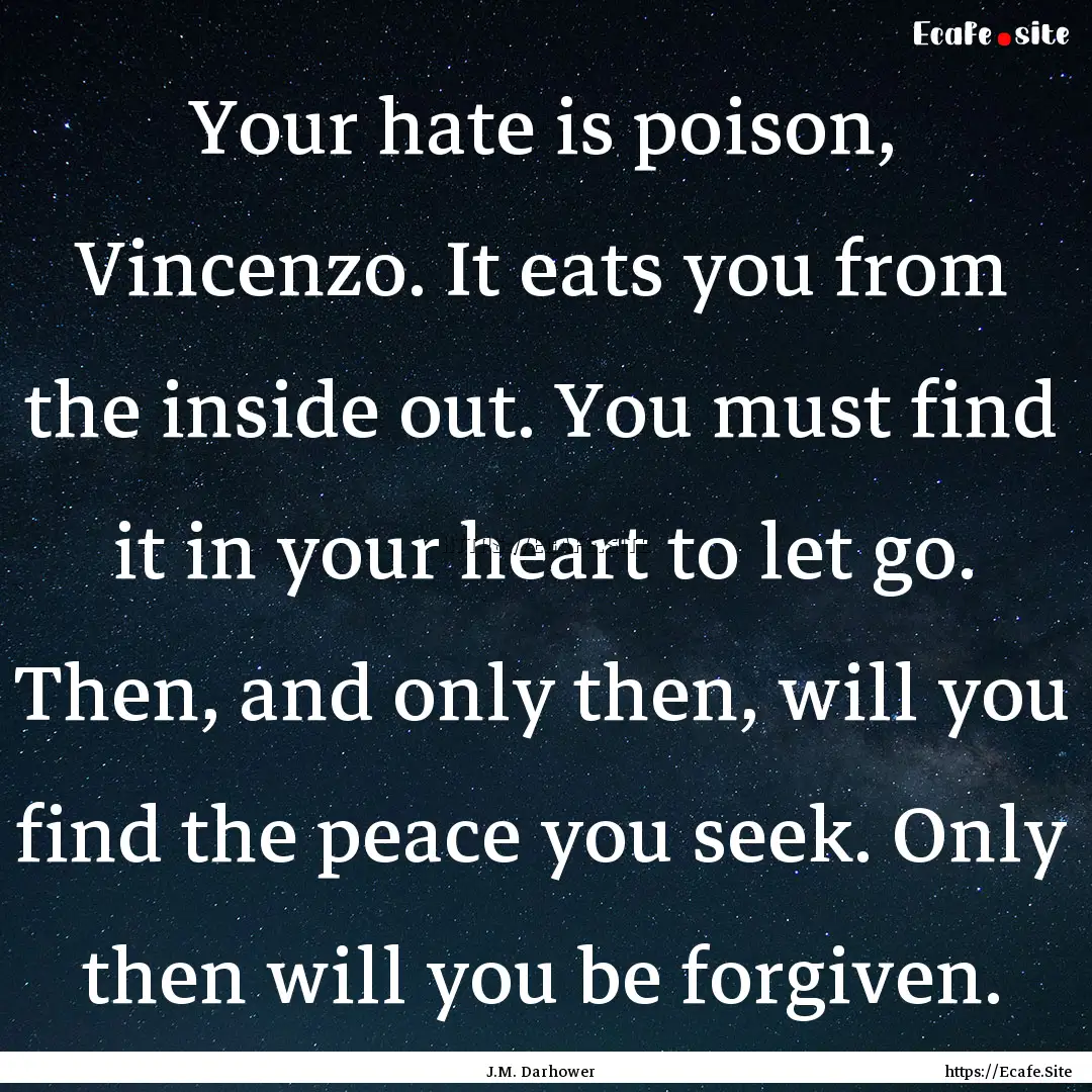 Your hate is poison, Vincenzo. It eats you.... : Quote by J.M. Darhower