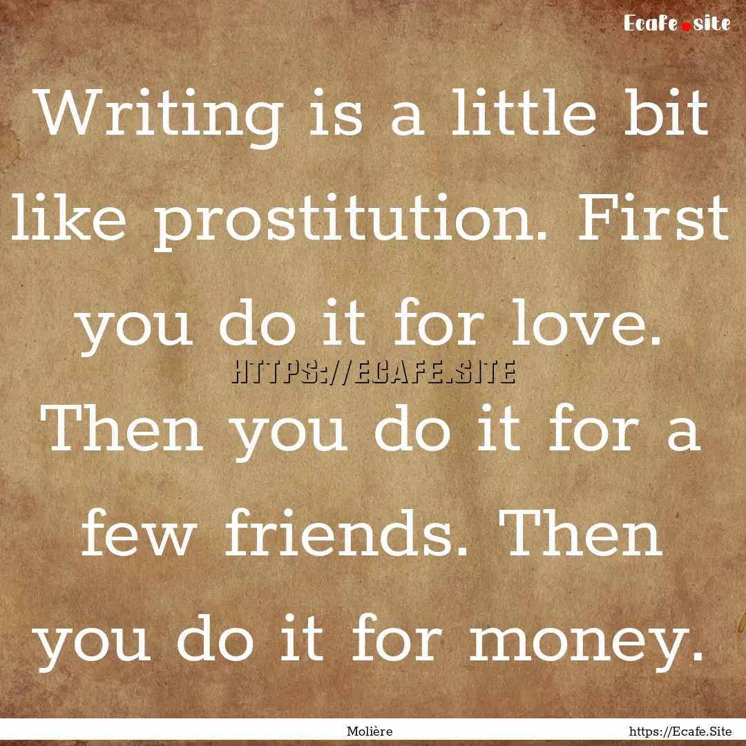 Writing is a little bit like prostitution..... : Quote by Molière