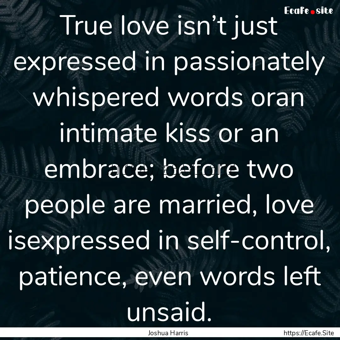 True love isn’t just expressed in passionately.... : Quote by Joshua Harris