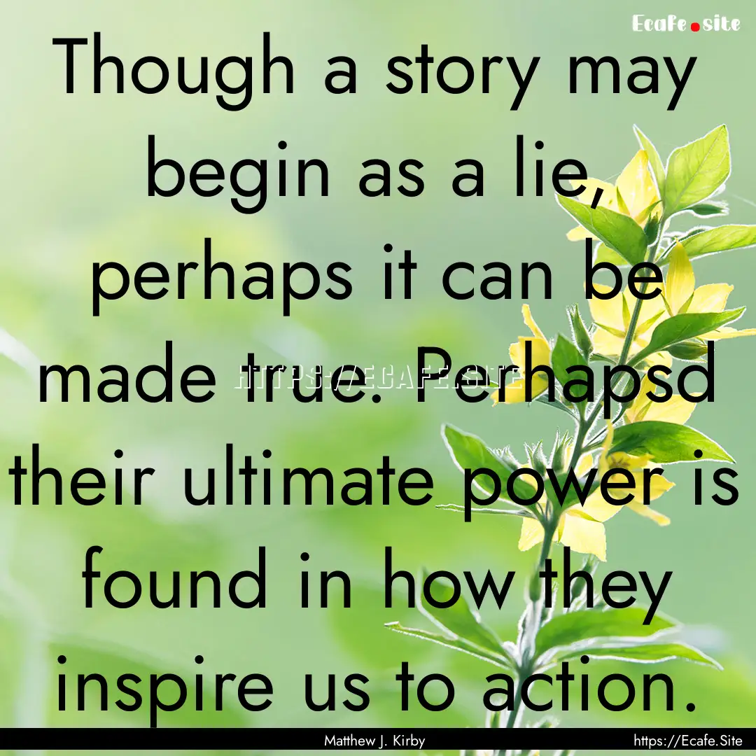 Though a story may begin as a lie, perhaps.... : Quote by Matthew J. Kirby