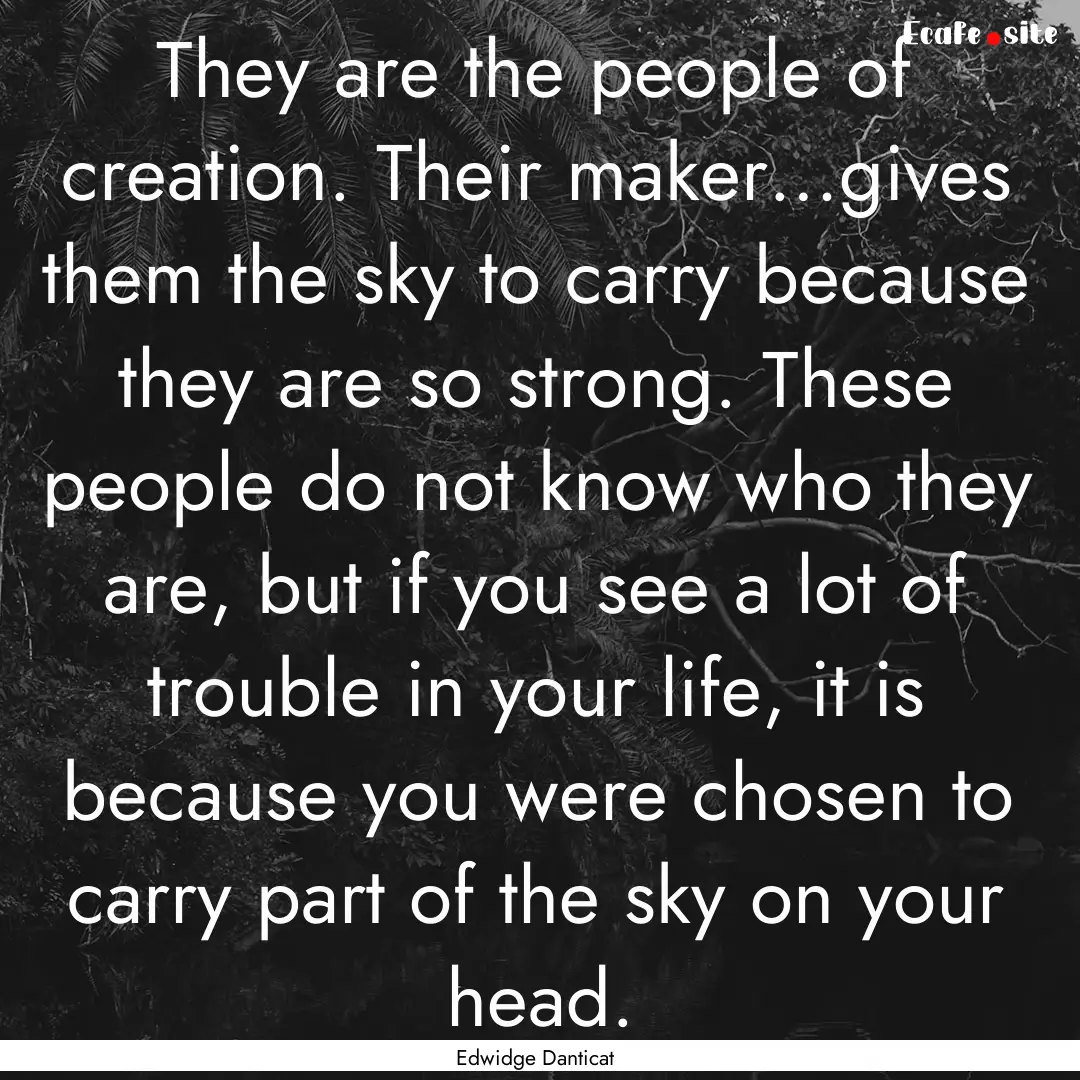 They are the people of creation. Their maker…gives.... : Quote by Edwidge Danticat