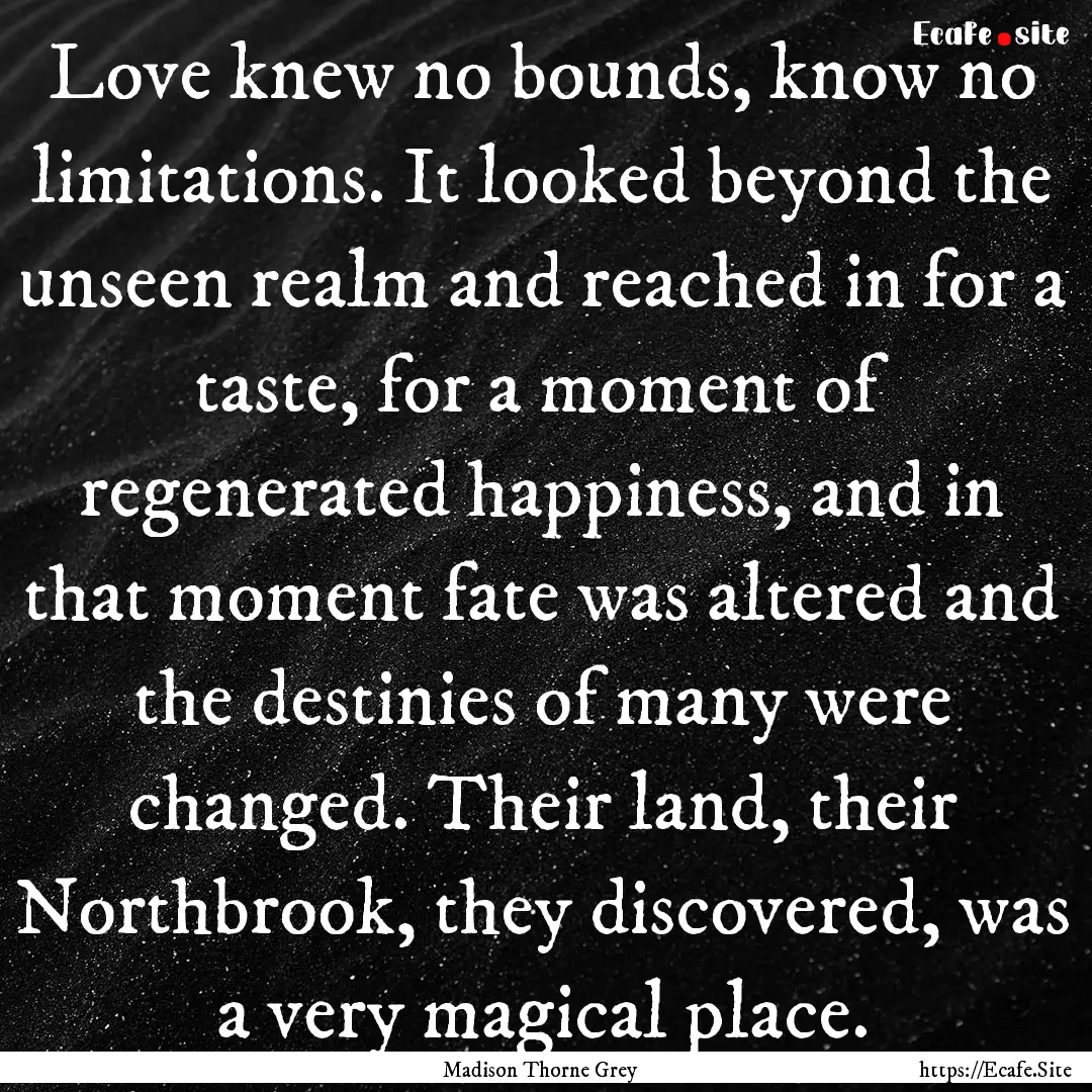 Love knew no bounds, know no limitations..... : Quote by Madison Thorne Grey