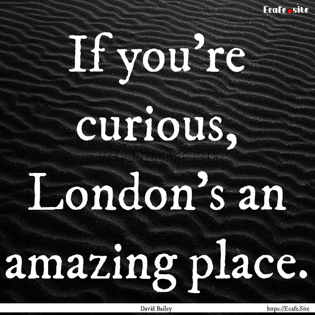 If you're curious, London's an amazing place..... : Quote by David Bailey