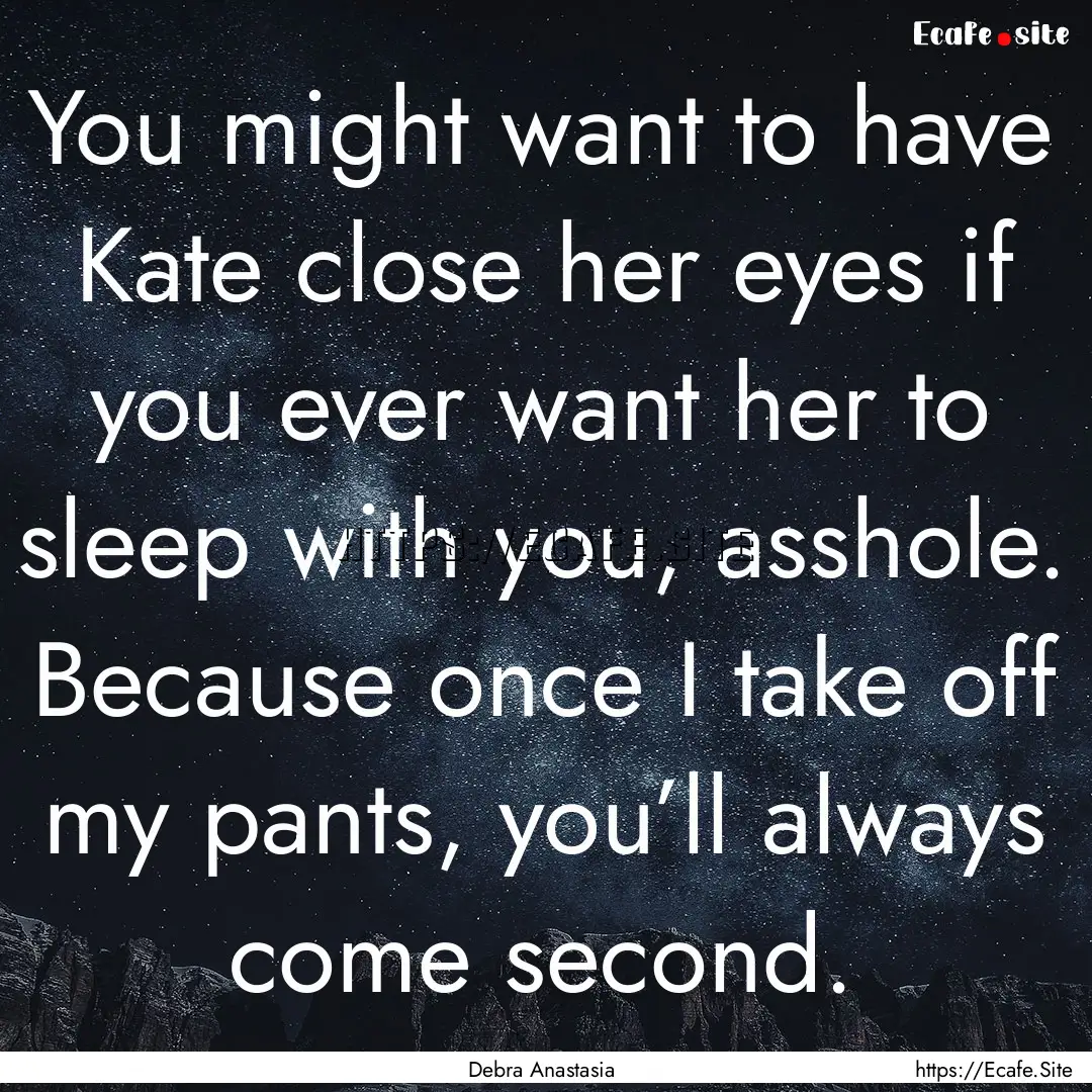 You might want to have Kate close her eyes.... : Quote by Debra Anastasia