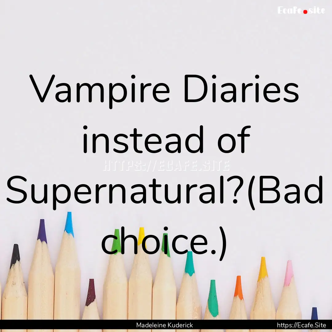 Vampire Diaries instead of Supernatural?(Bad.... : Quote by Madeleine Kuderick