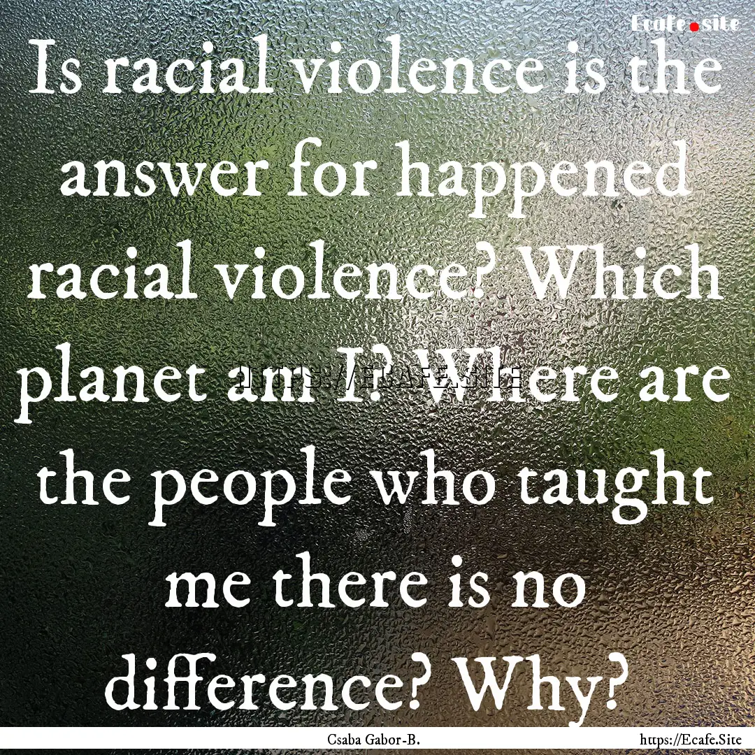  Is racial violence is the answer for happened.... : Quote by Csaba Gabor-B.