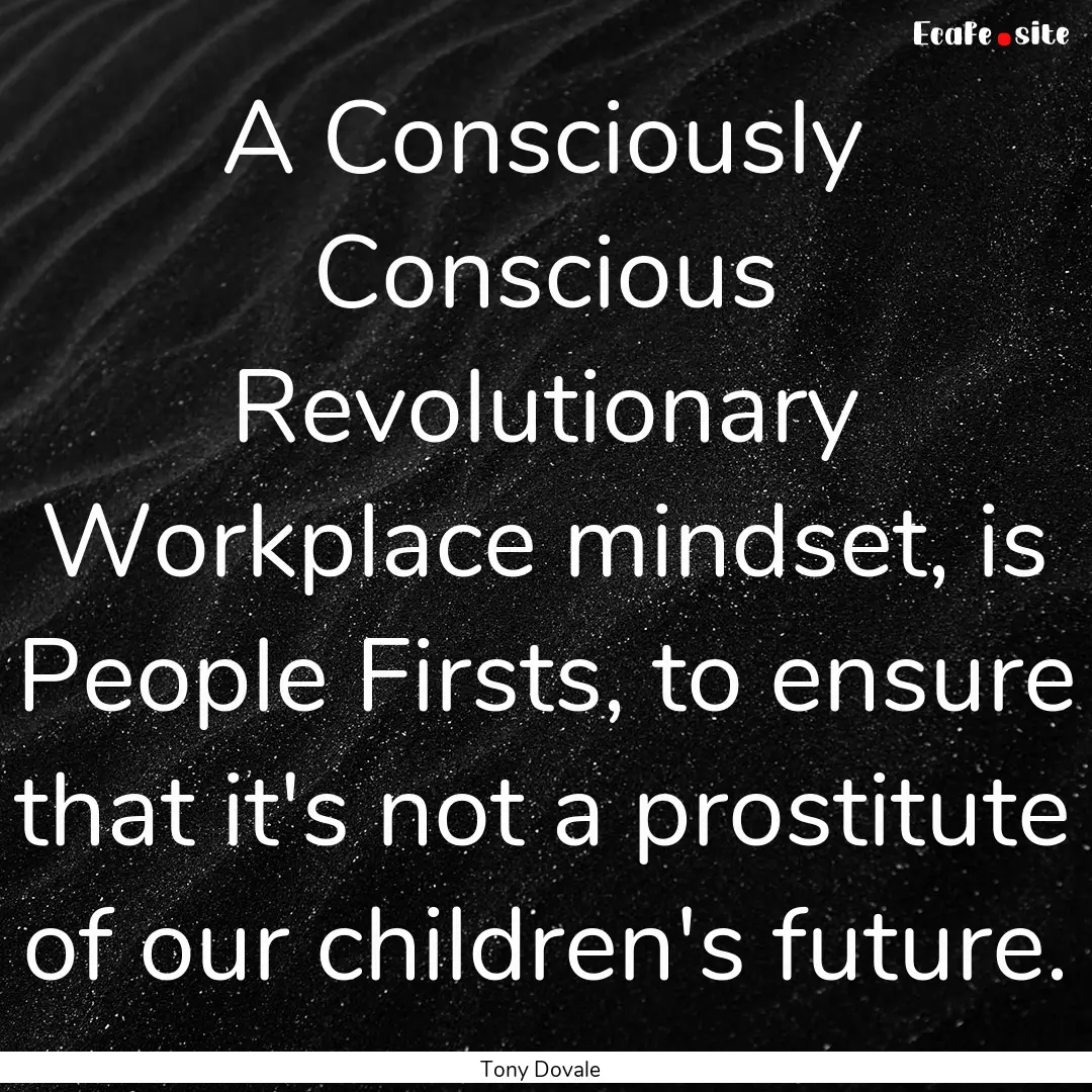 A Consciously Conscious Revolutionary Workplace.... : Quote by Tony Dovale