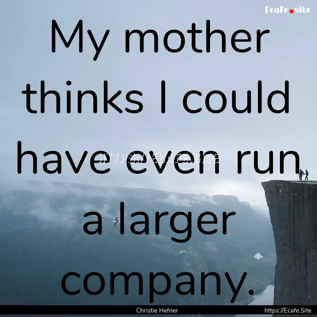 My mother thinks I could have even run a.... : Quote by Christie Hefner