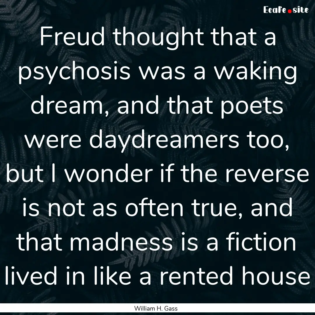 Freud thought that a psychosis was a waking.... : Quote by William H. Gass