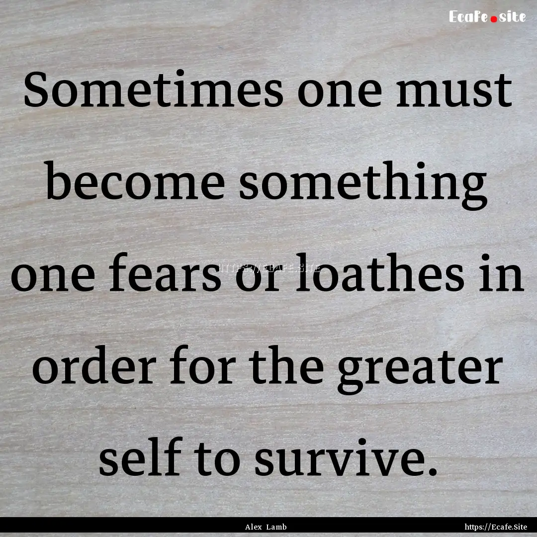 Sometimes one must become something one fears.... : Quote by Alex Lamb