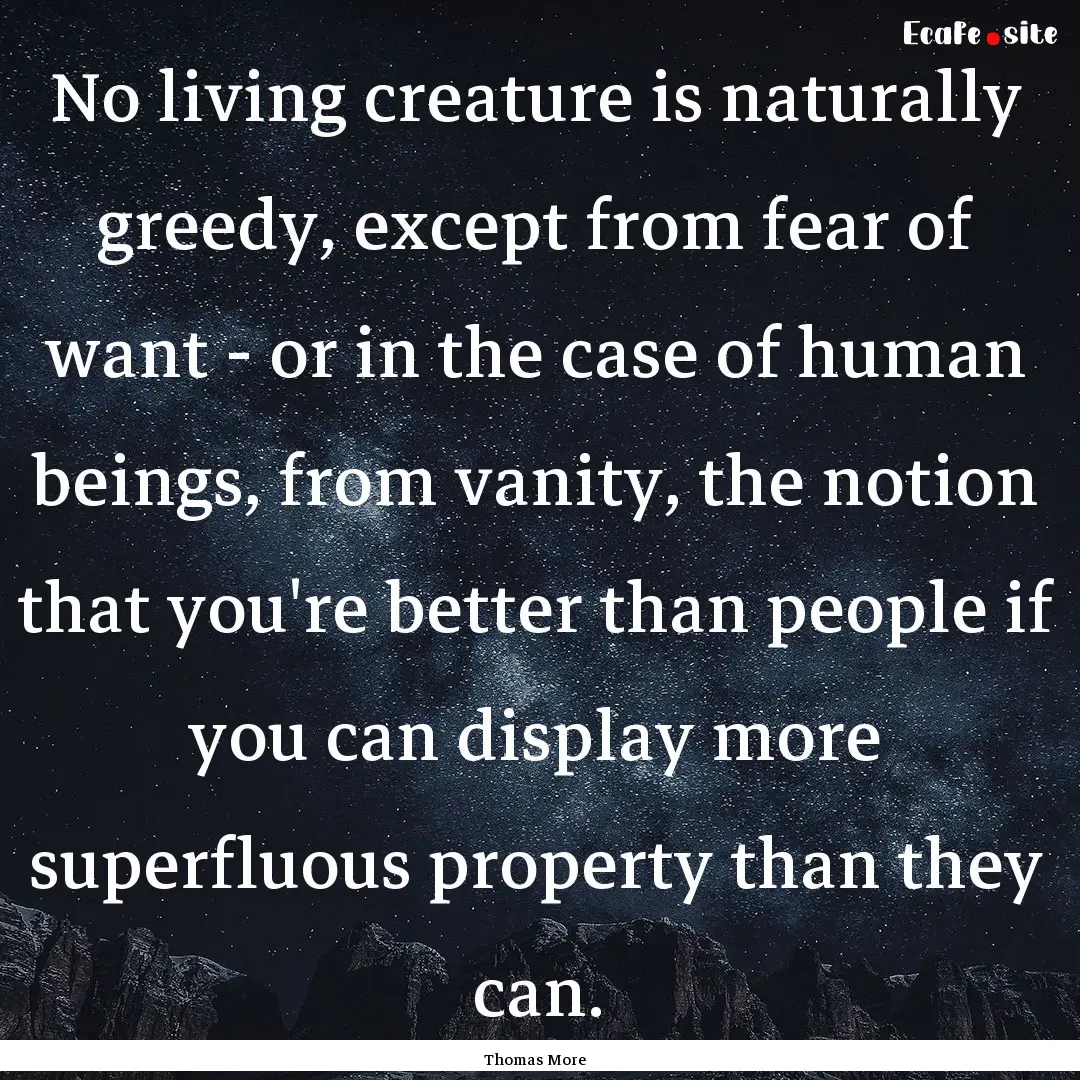 No living creature is naturally greedy, except.... : Quote by Thomas More