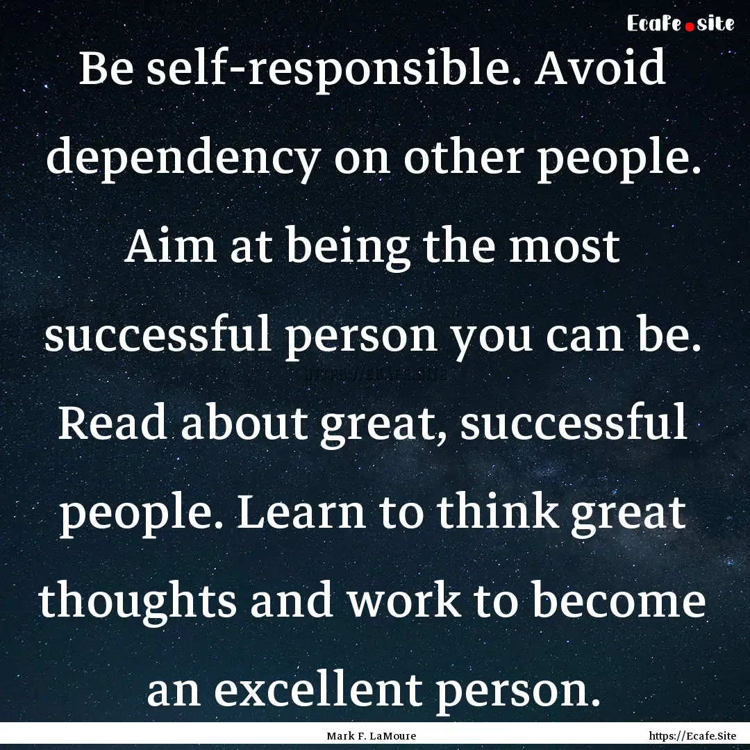 Be self-responsible. Avoid dependency on.... : Quote by Mark F. LaMoure