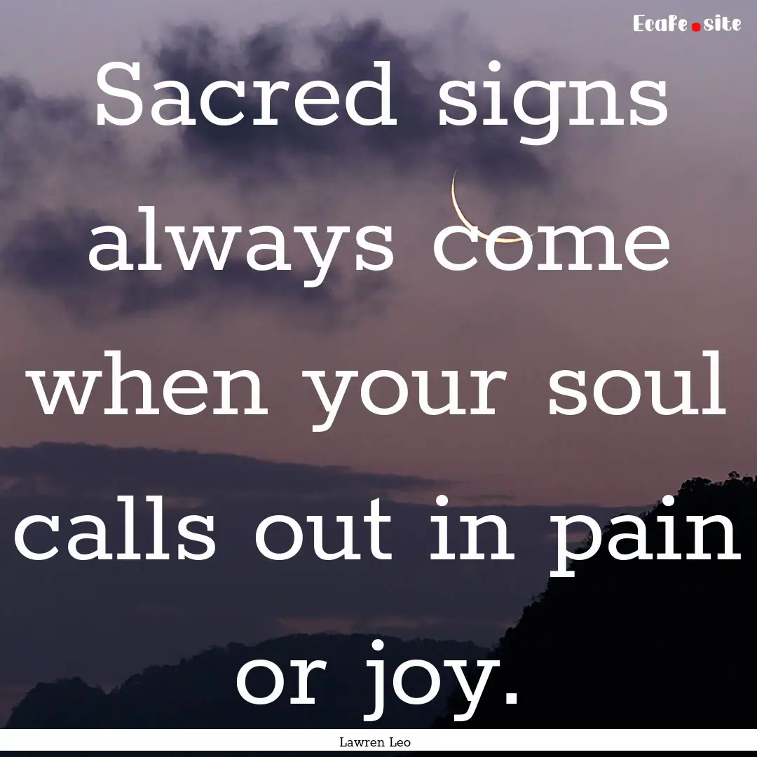 Sacred signs always come when your soul calls.... : Quote by Lawren Leo