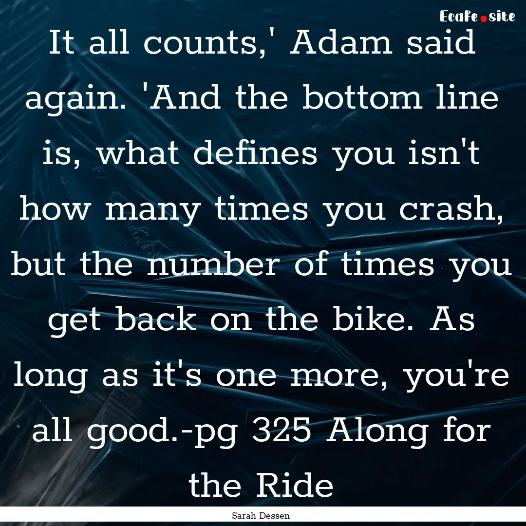 It all counts,' Adam said again. 'And the.... : Quote by Sarah Dessen