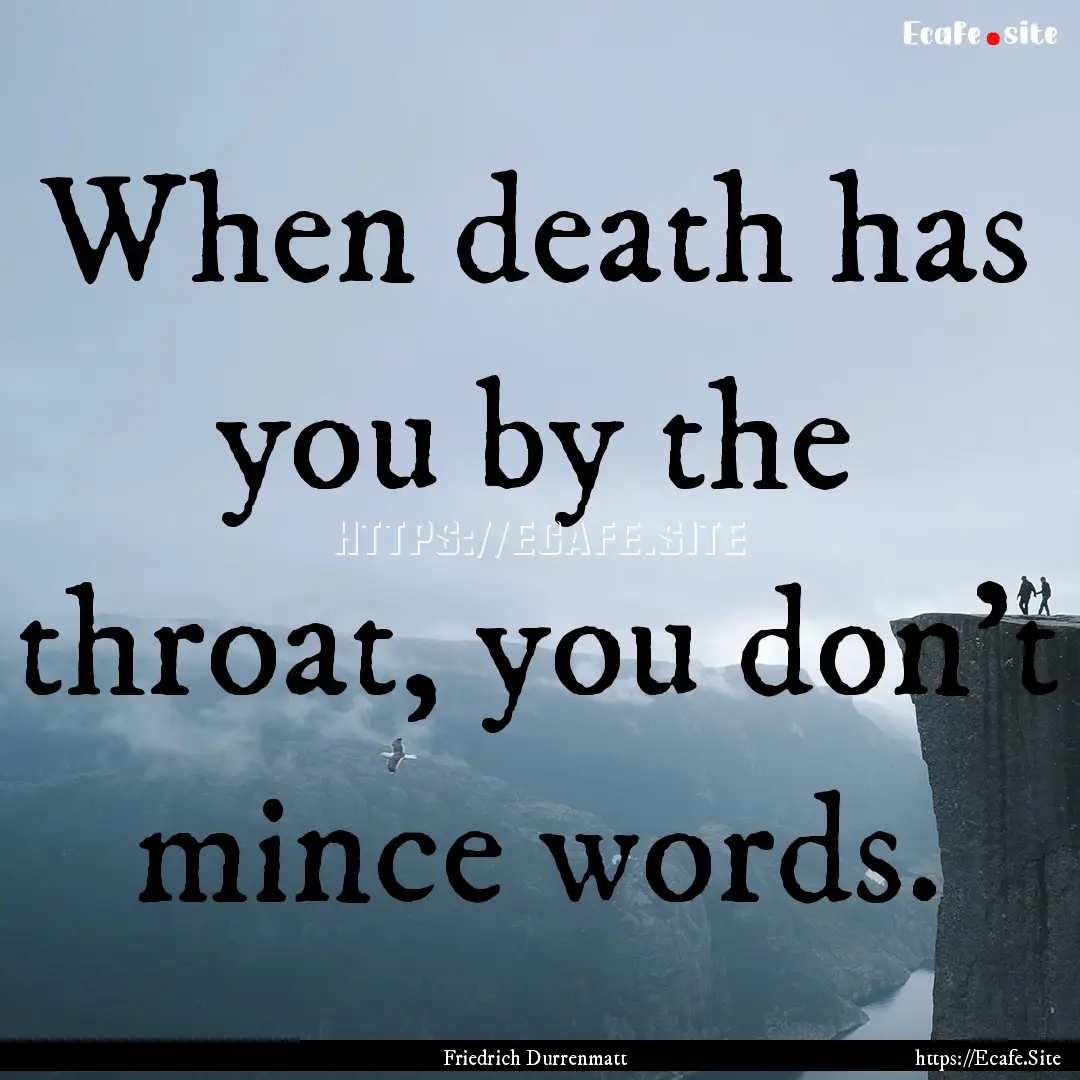 When death has you by the throat, you don't.... : Quote by Friedrich Durrenmatt