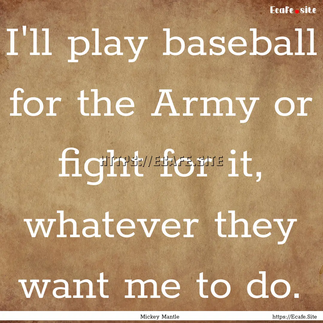 I'll play baseball for the Army or fight.... : Quote by Mickey Mantle