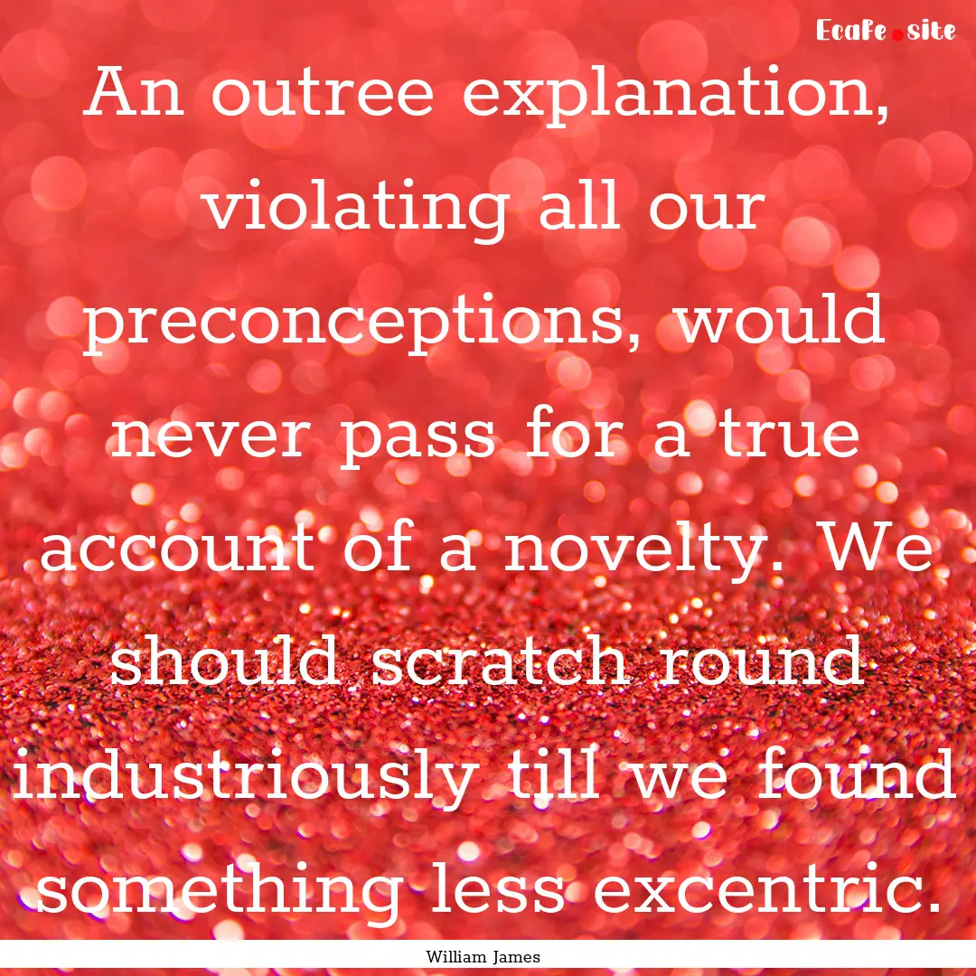 An outree explanation, violating all our.... : Quote by William James