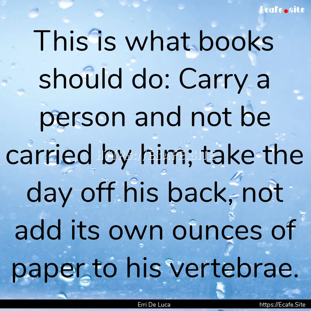 This is what books should do: Carry a person.... : Quote by Erri De Luca