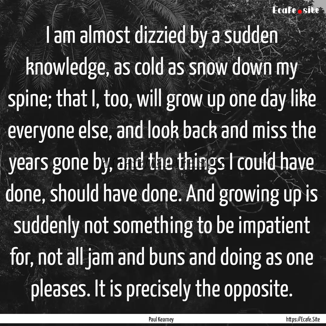 I am almost dizzied by a sudden knowledge,.... : Quote by Paul Kearney