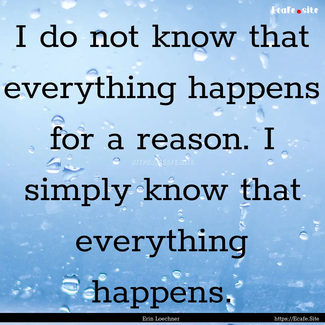 I do not know that everything happens for.... : Quote by Erin Loechner