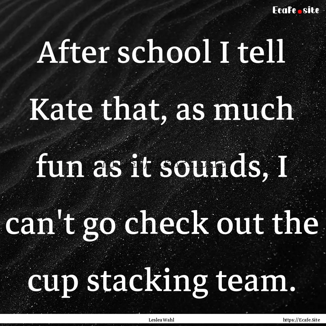 After school I tell Kate that, as much fun.... : Quote by Leslea Wahl