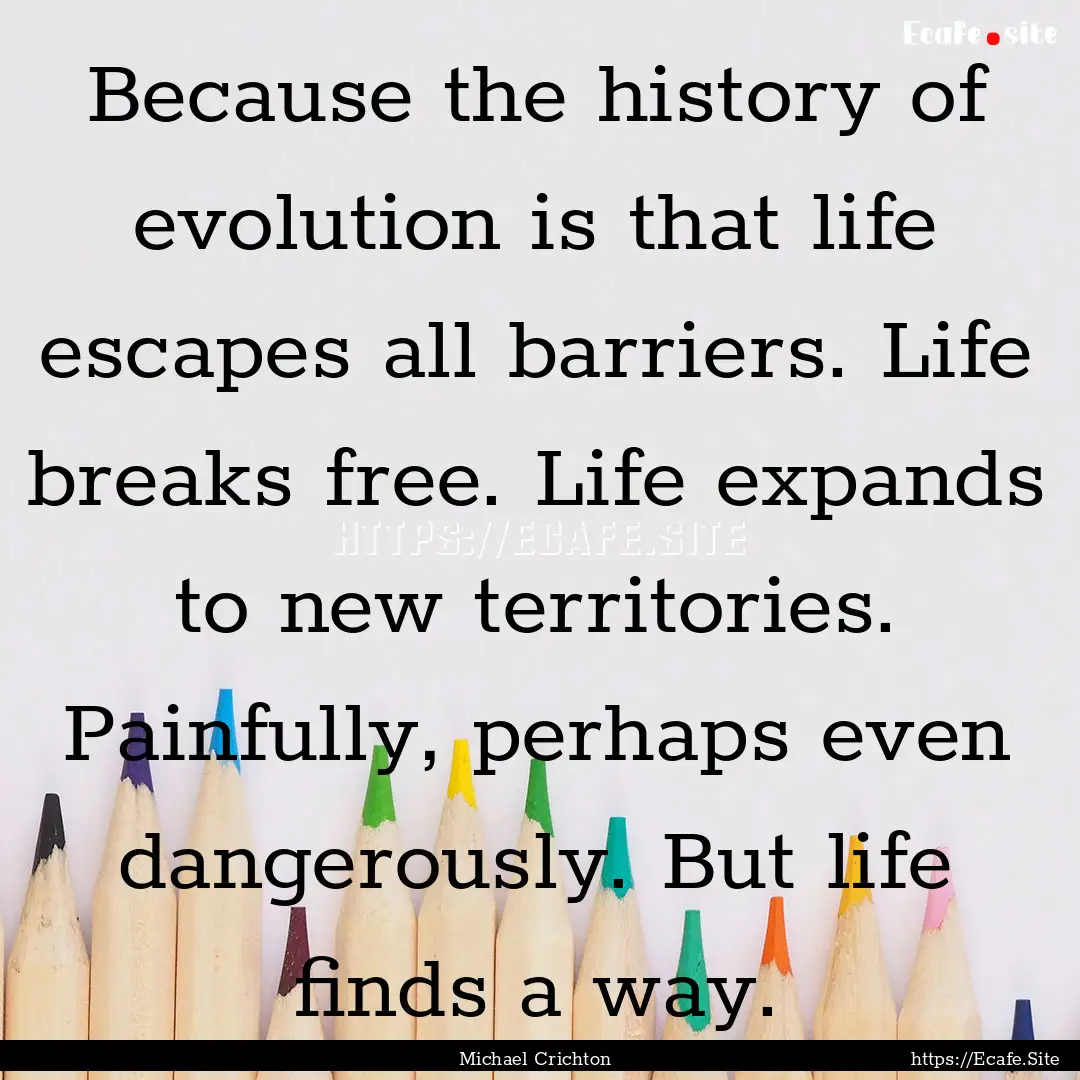 Because the history of evolution is that.... : Quote by Michael Crichton