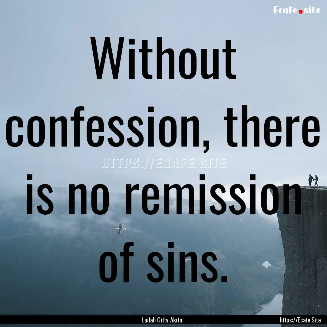 Without confession, there is no remission.... : Quote by Lailah Gifty Akita