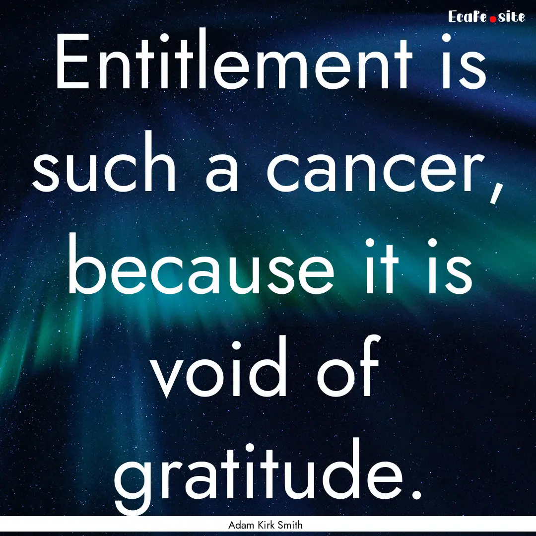 Entitlement is such a cancer, because it.... : Quote by Adam Kirk Smith