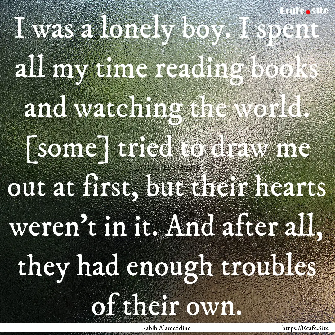 I was a lonely boy. I spent all my time reading.... : Quote by Rabih Alameddine