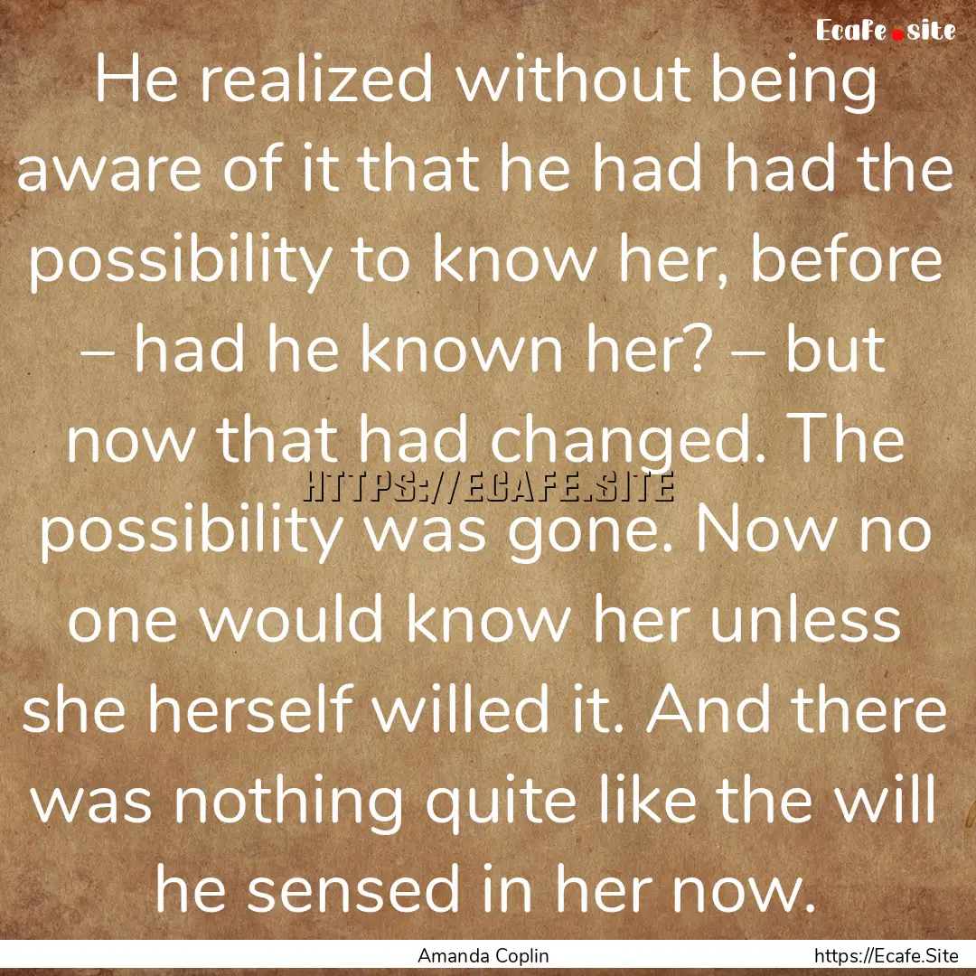 He realized without being aware of it that.... : Quote by Amanda Coplin