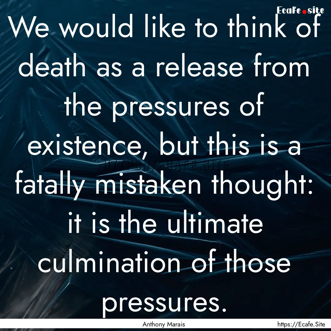 We would like to think of death as a release.... : Quote by Anthony Marais