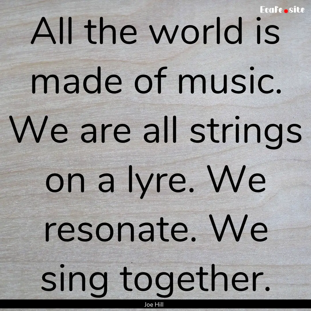 All the world is made of music. We are all.... : Quote by Joe Hill