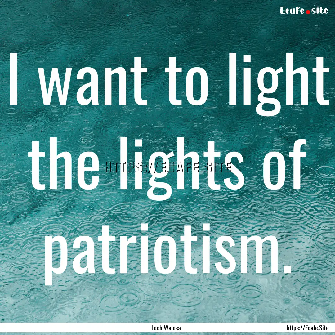 I want to light the lights of patriotism..... : Quote by Lech Walesa