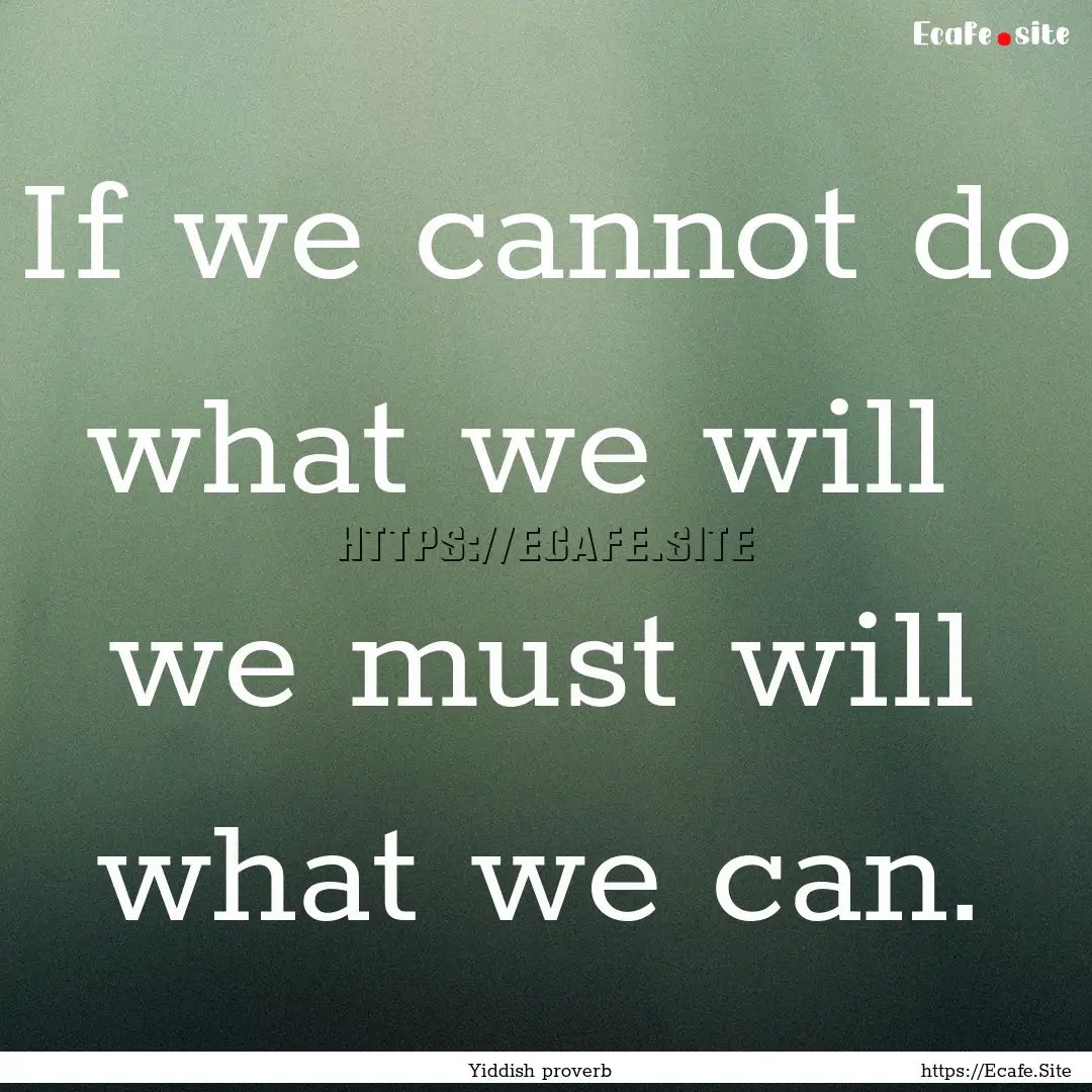 If we cannot do what we will we must will.... : Quote by Yiddish proverb