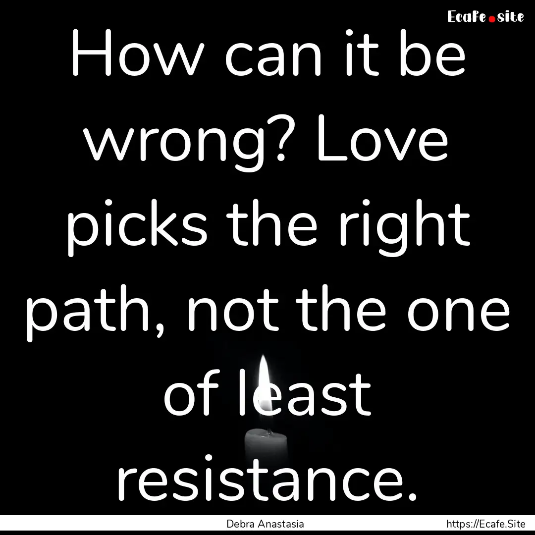 How can it be wrong? Love picks the right.... : Quote by Debra Anastasia