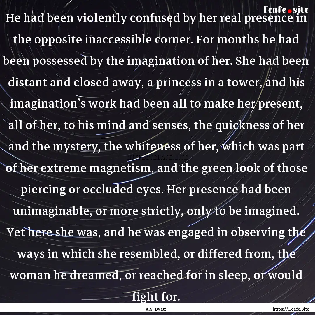 He had been violently confused by her real.... : Quote by A.S. Byatt