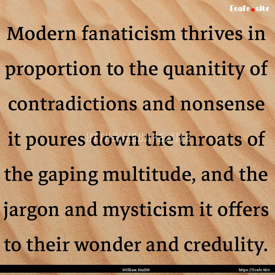 Modern fanaticism thrives in proportion to.... : Quote by William Hazlitt