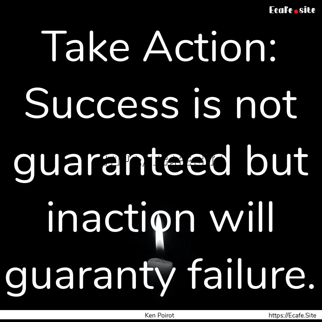 Take Action: Success is not guaranteed but.... : Quote by Ken Poirot