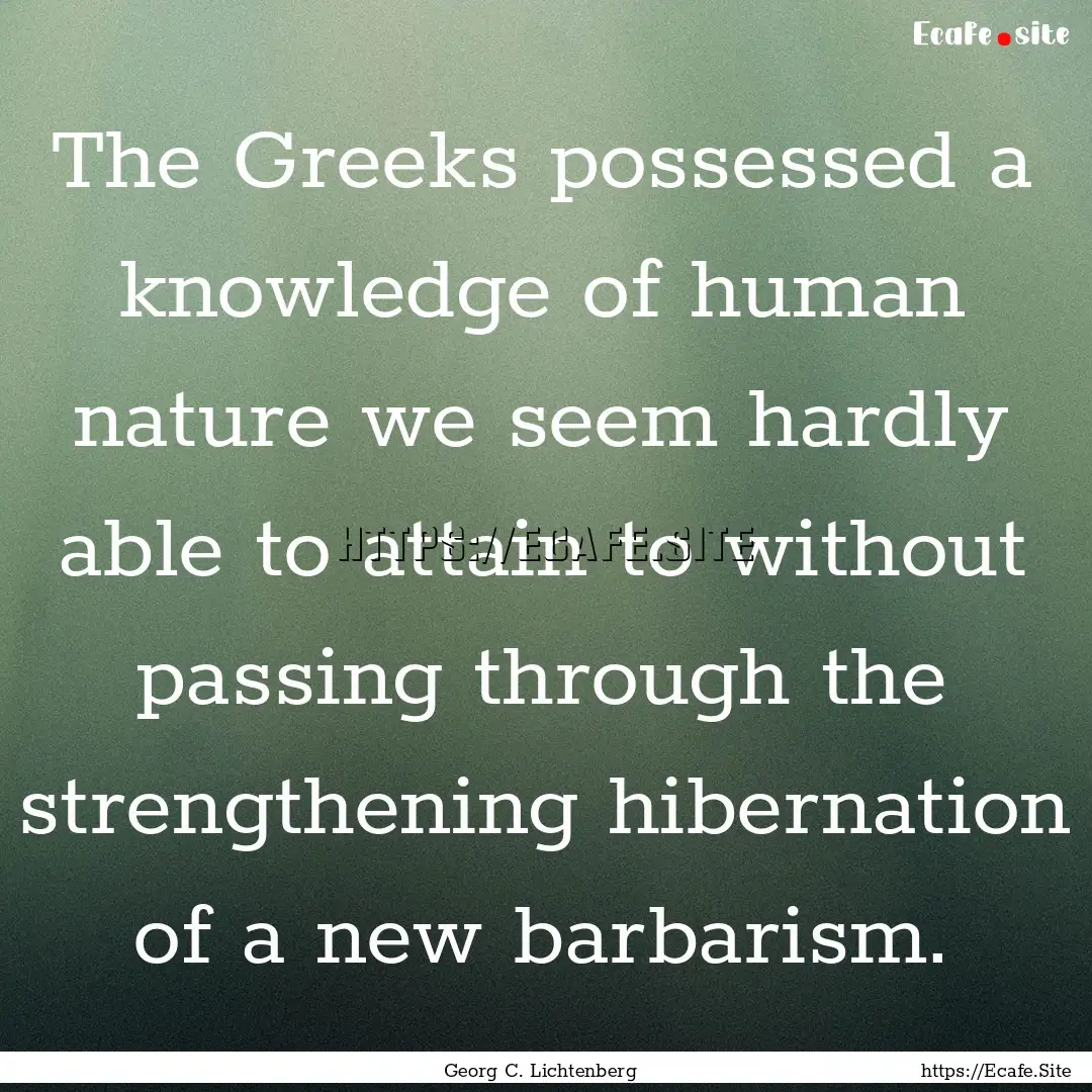 The Greeks possessed a knowledge of human.... : Quote by Georg C. Lichtenberg