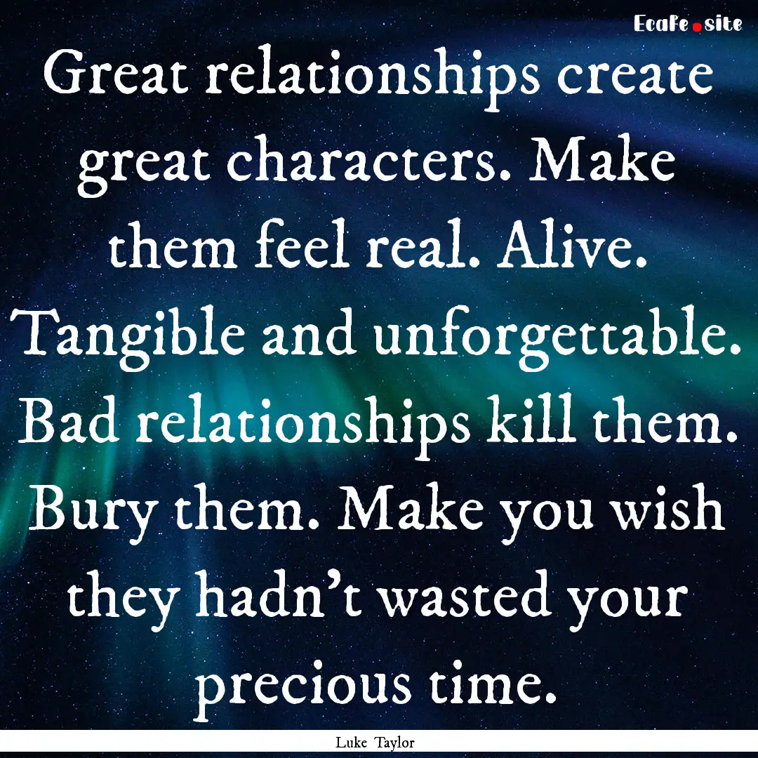 Great relationships create great characters..... : Quote by Luke Taylor