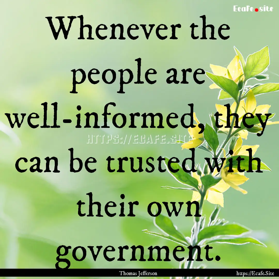 Whenever the people are well-informed, they.... : Quote by Thomas Jefferson