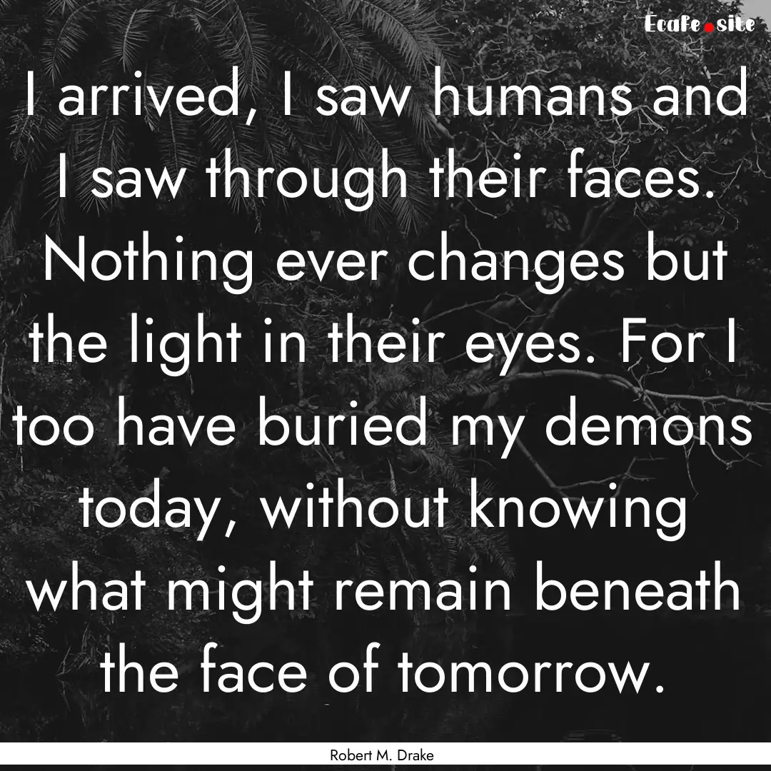 I arrived, I saw humans and I saw through.... : Quote by Robert M. Drake